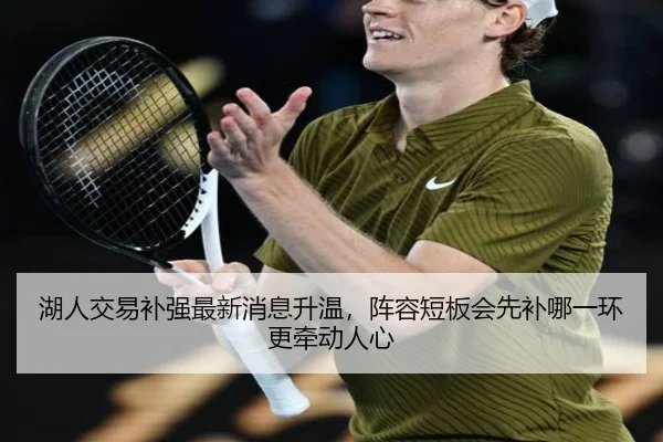 湖人交易补强最新消息升温，阵容短板会先补哪一环更牵动人心