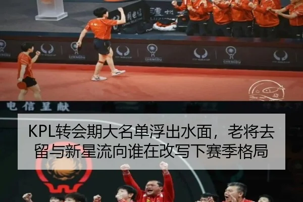 KPL转会期大名单浮出水面，老将去留与新星流向谁在改写下赛季格局